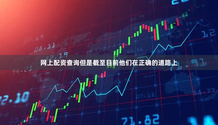 网上配资查询但是截至目前他们在正确的道路上