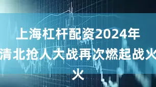 上海杠杆配资2024年清北抢人大战再次燃起战火