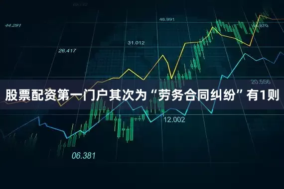 股票配资第一门户其次为“劳务合同纠纷”有1则