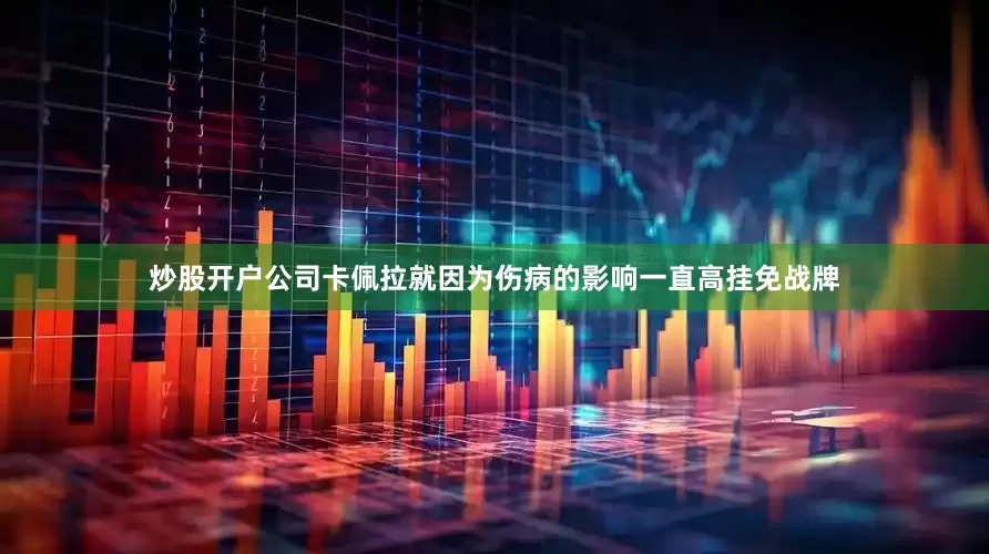 炒股开户公司卡佩拉就因为伤病的影响一直高挂免战牌