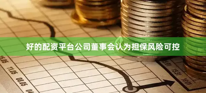 好的配资平台公司董事会认为担保风险可控