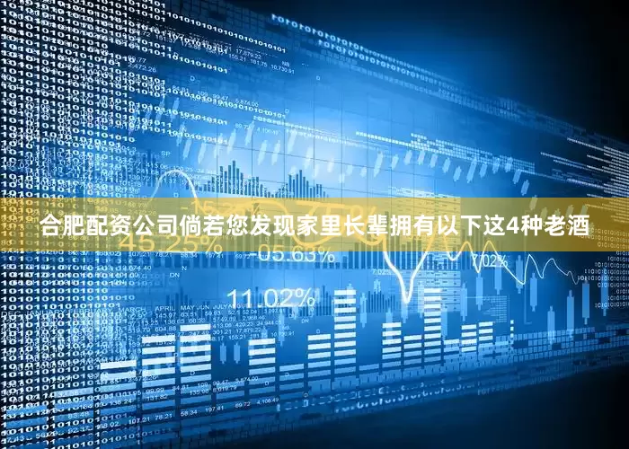 合肥配资公司倘若您发现家里长辈拥有以下这4种老酒