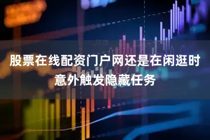 股票在线配资门户网还是在闲逛时意外触发隐藏任务