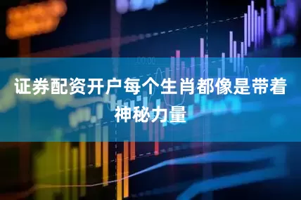 证券配资开户每个生肖都像是带着神秘力量