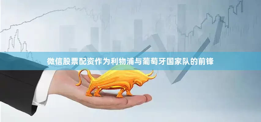 微信股票配资作为利物浦与葡萄牙国家队的前锋