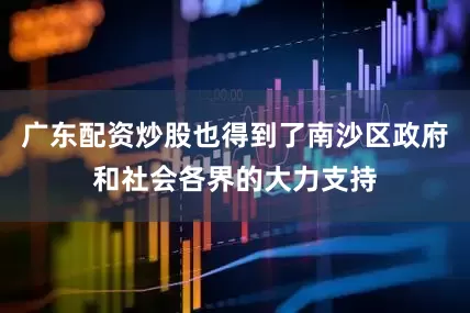广东配资炒股也得到了南沙区政府和社会各界的大力支持