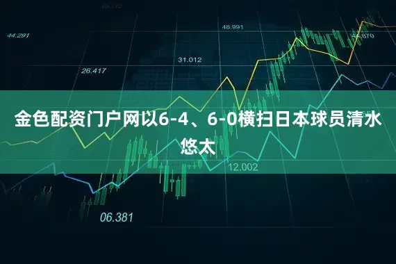 金色配资门户网以6-4、6-0横扫日本球员清水悠太