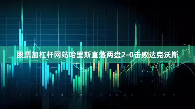 股票加杠杆网站哈里斯直落两盘2-0击败达克沃斯