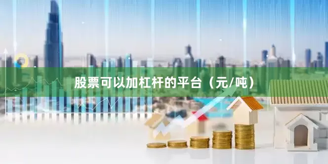 股票可以加杠杆的平台（元/吨）