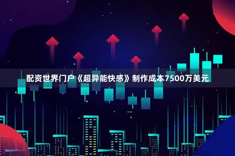 配资世界门户　　《超异能快感》制作成本7500万美元