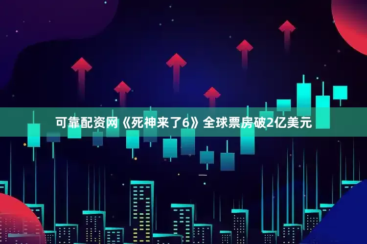 可靠配资网《死神来了6》全球票房破2亿美元