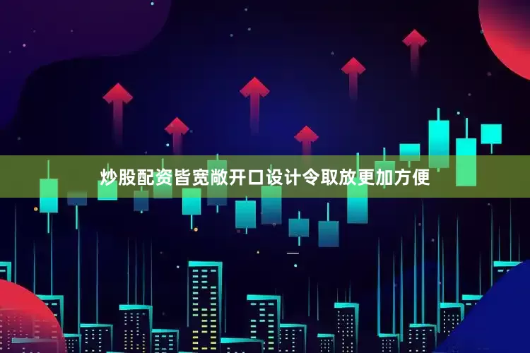 炒股配资皆宽敞开口设计令取放更加方便