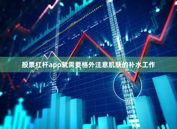 股票杠杆app就需要格外注意肌肤的补水工作