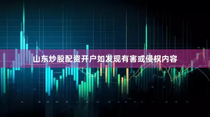 山东炒股配资开户如发现有害或侵权内容