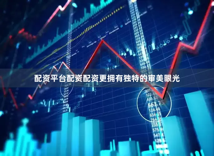 配资平台配资配资更拥有独特的审美眼光