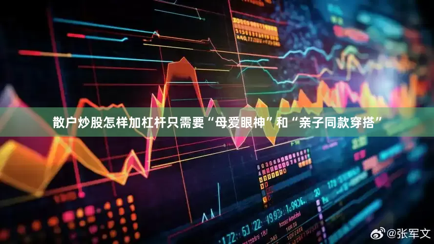 散户炒股怎样加杠杆只需要“母爱眼神”和“亲子同款穿搭”