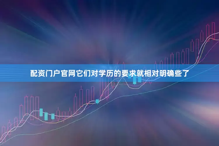 配资门户官网它们对学历的要求就相对明确些了