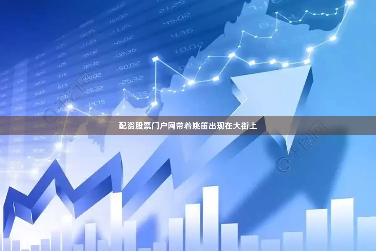 配资股票门户网带着姚笛出现在大街上