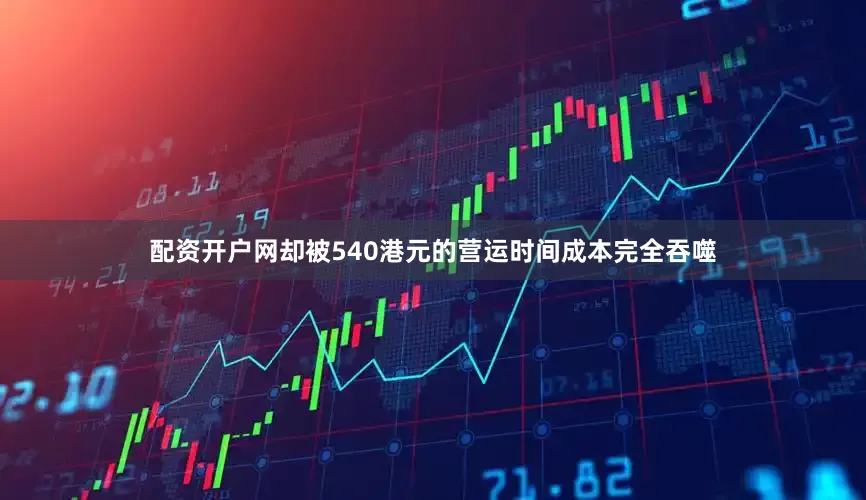 配资开户网却被540港元的营运时间成本完全吞噬