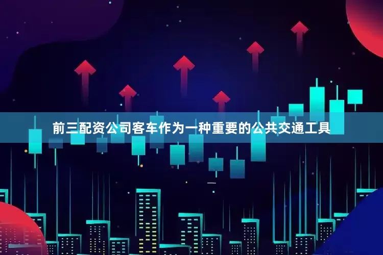 前三配资公司客车作为一种重要的公共交通工具