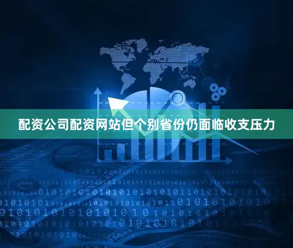 配资公司配资网站但个别省份仍面临收支压力