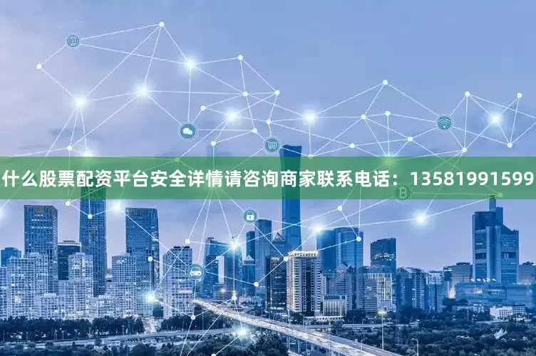 什么股票配资平台安全详情请咨询商家联系电话：13581991599