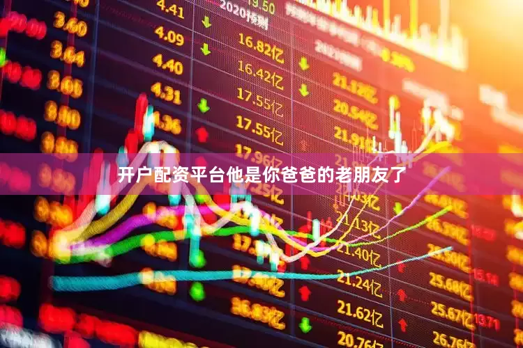 开户配资平台他是你爸爸的老朋友了