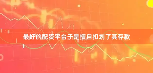 最好的配资平台于是擅自扣划了其存款
