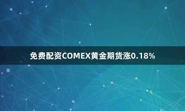 免费配资COMEX黄金期货涨0.18%