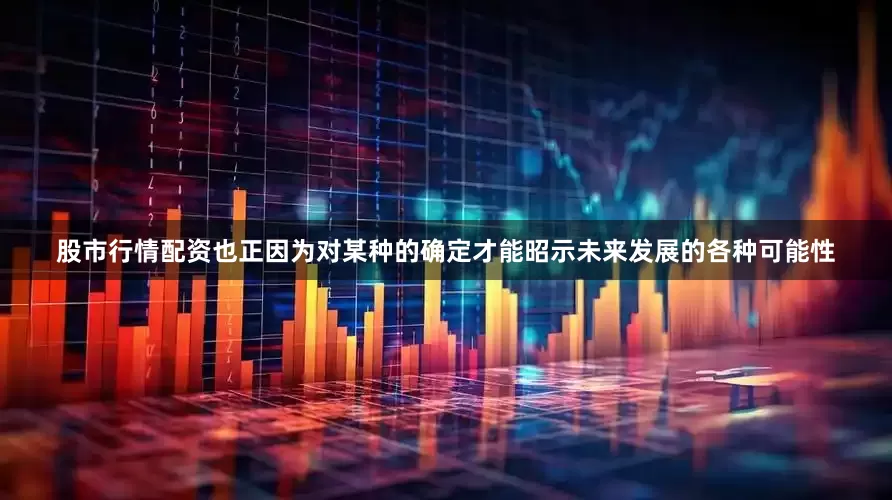 股市行情配资也正因为对某种的确定才能昭示未来发展的各种可能性