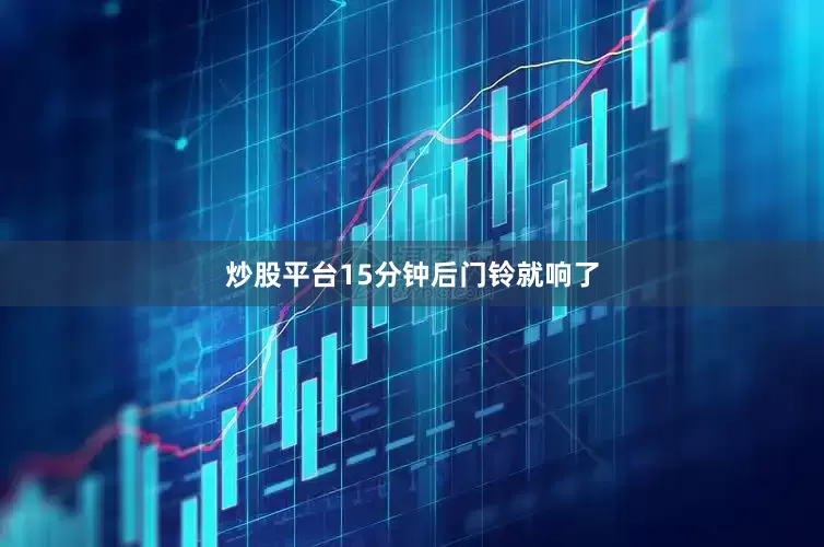 炒股平台15分钟后门铃就响了