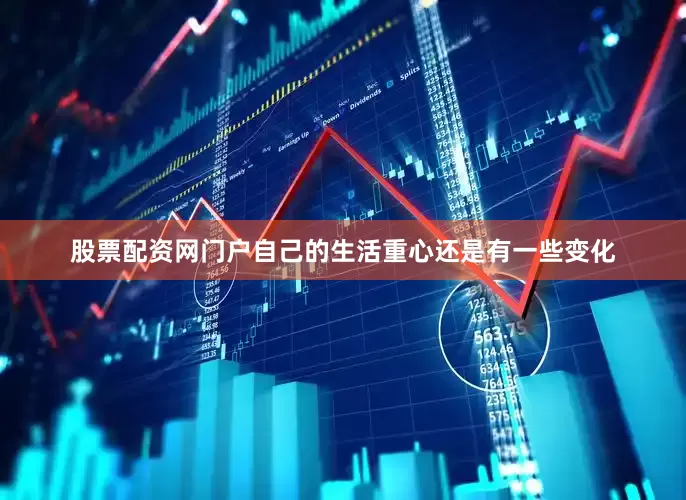 股票配资网门户自己的生活重心还是有一些变化
