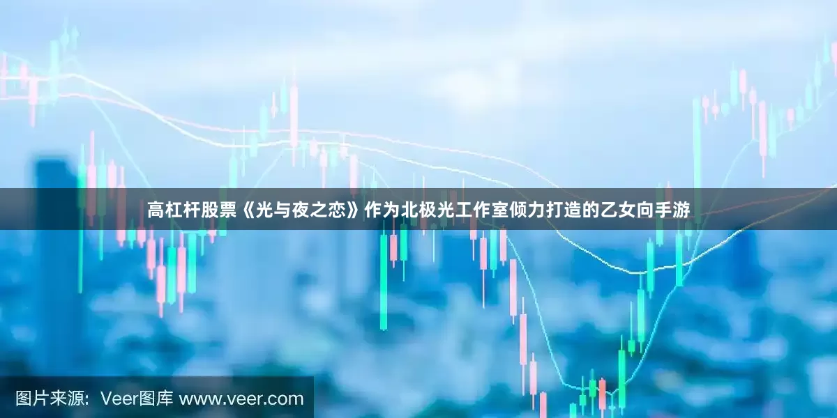 高杠杆股票《光与夜之恋》作为北极光工作室倾力打造的乙女向手游